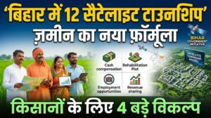 बिहार में 12 सेटेलाइट टाउनशिप के लिए जमीन पर नया फॉर्मूला, किसानों को मिलेंगे 4 विकल्प