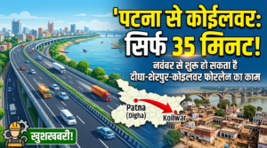 पटना से कोईलवर सिर्फ 35 मिनट में! नवंबर से शुरू हो सकता है दीघा-शेरपुर-कोइलवर फोरलेन का काम