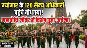 म्यांमार के 120 सैन्य अधिकारी पहुंचे बोधगया, महाबोधि मंदिर में करेंगे पूजा-अर्चना