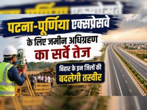 पटना-पूर्णिया एक्सप्रेसवे को लेकर बड़ी अपडेट, 37 गांवों में जमीन अधिग्रहण; 31,987 करोड़ की परियोजना से बदलेगी बिहार की तस्वीर!