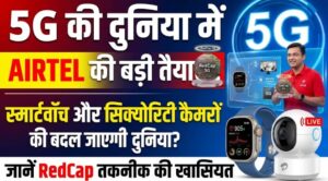 5G की दुनिया में Airtel की बड़ी तैयारी, क्या स्मार्टवॉच और सिक्योरिटी कैमरों की बदल जाएगी दुनिया? जानें RedCap तकनीक की खासियत