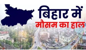 Bihar Weather : आज बदलेगा मौसम, कई जिलों में बारिश और आंधी का अलर्ट