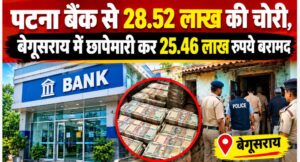 पटना बैंक से 28.52 लाख की चोरी, बेगूसराय में छापेमारी कर 25.46 लाख रुपये बरामद