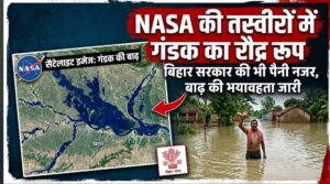 NASA की तस्वीरों में दिखा गंडक का रौद्र रूप, बिहार सरकार की भी पैनी नजर; सैटेलाइट तस्वीरों ने दिखाई बाढ़ की भयावहता