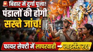 बिहार में दुर्गा पूजा पंडालों की होगी सख्त जांच, फायर सेफ्टी में लापरवाही पर रद्द होगा लाइसेंस