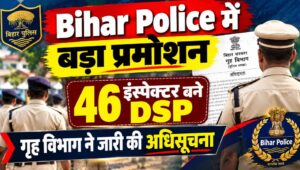 Bihar Police में बड़ा प्रमोशन: 46 इंस्पेक्टर बने DSP, गृह विभाग ने जारी की अधिसूचना
