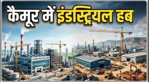 कैमूर में बनेगा नया इंडस्ट्रियल हब, 1000 एकड़ जमीन का लक्ष्य; 230 करोड़ से ज्यादा की मंजूरी