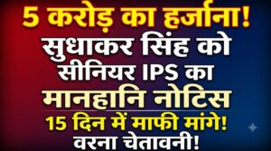 सुधाकर सिंह को सीनियर IPS अधिकारी का मानहानि नोटिस, 15 दिन में माफी मांगने की मांग; 5 करोड़ रुपये के हर्जाने की चेतावनी