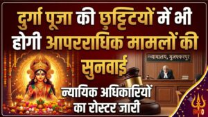 मुजफ्फरपुर में दुर्गा पूजा की छुट्टियों में भी होगी आपराधिक मामलों की सुनवाई, न्यायिक अधिकारियों का रोस्टर जारी