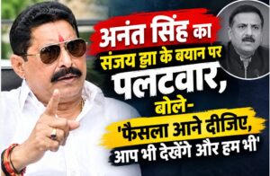 अनंत सिंह का संजय झा के बयान पर पलटवार, बोले- ‘फैसला आने दीजिए, आप भी देखेंगे और हम भी’