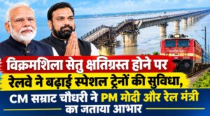 विक्रमशिला सेतु क्षतिग्रस्त होने पर रेलवे ने बढ़ाई स्पेशल ट्रेनों की सुविधा, CM सम्राट चौधरी ने PM मोदी और रेल मंत्री का जताया आभार