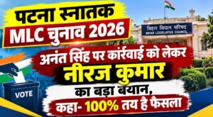 पटना स्नातक MLC चुनाव 2026: अनंत सिंह पर कार्रवाई को लेकर नीरज कुमार का बड़ा बयान, कहा- 100% तय है फैसला