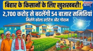 बिहार के किसानों के लिए खुशखबरी! 2,700 करोड़ से बदलेंगी 54 बाजार समितियां, मिलेंगे कोल्ड स्टोरेज और गोदाम