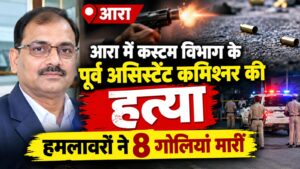 आरा में कस्टम विभाग के पूर्व असिस्टेंट कमिश्नर की हत्या, हमलावरों ने 8 गोलियां मारीं