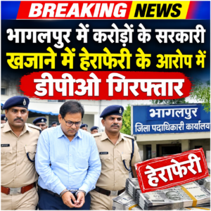 भागलपुर में करोड़ों के सरकारी खजाने में हेराफेरी के आरोप में डीपीओ गिरफ्तार