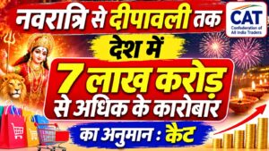 नवरात्रि से दीपावली तक देश में 7 लाख करोड़ से अधिक के कारोबार का अनुमान : कैट