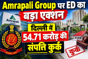 Amrapali Group पर ED का बड़ा एक्शन, दिल्ली में 54.71 करोड़ की संपत्ति कुर्क