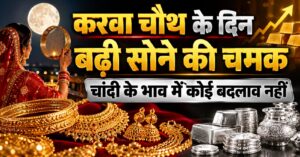 करवा चौथ के दिन बढ़ी सोने की चमक, चांदी के भाव में कोई बदलाव नहीं