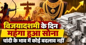 विजयादशमी के दिन महंगा हुआ सोना, चांदी के भाव में कोई बदलाव नहीं