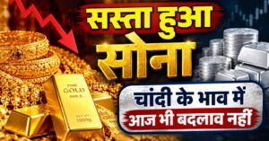 सर्राफा बाजार में और सस्ता हुआ सोना, चांदी के भाव में आज भी बदलाव नहीं