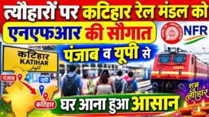 त्यौहारों पर कटिहार रेल मंडल को एनएफआर की सौगात: चलेंगी 4 जोड़ी स्पेशल ट्रेनें, पंजाब व यूपी से घर आना हुआ आसान