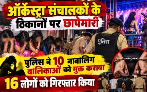 सुपौल में ऑर्केस्ट्रा संचालकों के ठिकानों पर छापेमारी, 10 नाबालिग बच्चियां मुक्त, 16 आरोपित गिरफ्तार